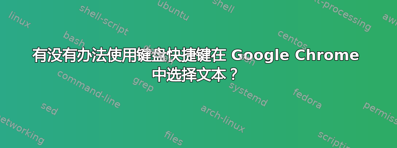 有没有办法使用键盘快捷键在 Google Chrome 中选择文本？