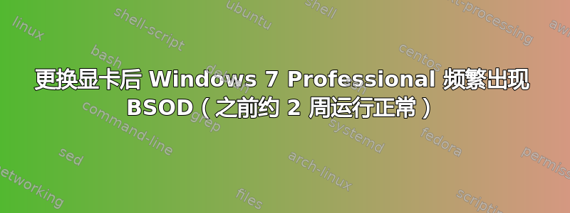 更换显卡后 Windows 7 Professional 频繁出现 BSOD（之前约 2 周运行正常）