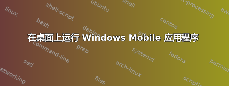 在桌面上运行 Windows Mobile 应用程序