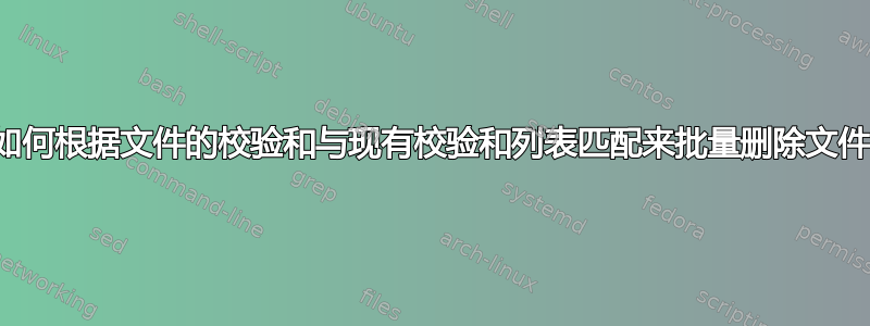 如何根据文件的校验和与现有校验和列表匹配来批量删除文件