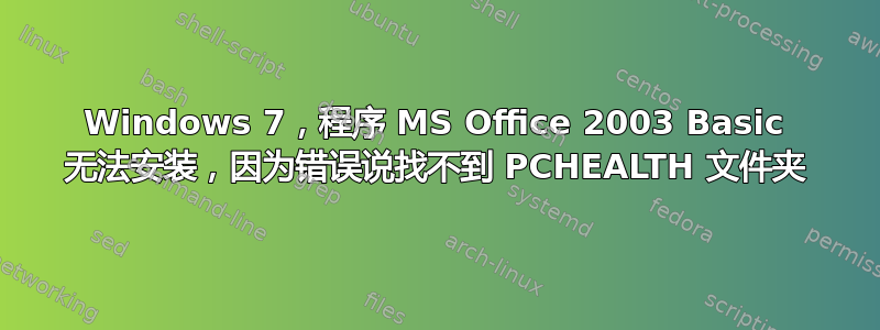 Windows 7，程序 MS Office 2003 Basic 无法安装，因为错误说找不到 PCHEALTH 文件夹