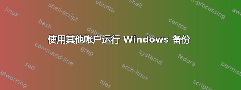 使用其他帐户运行 Windows 备份