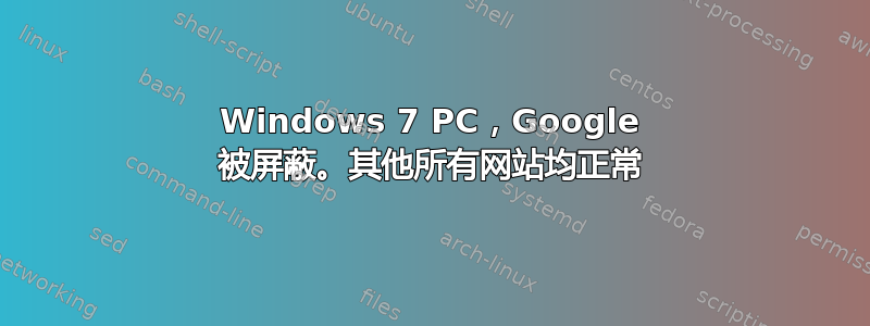 Windows 7 PC，Google 被屏蔽。其他所有网站均正常