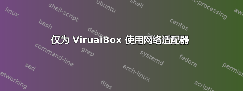 仅为 VirualBox 使用网络适配器