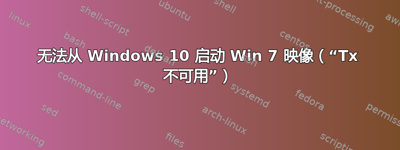 无法从 Windows 10 启动 Win 7 映像（“Tx 不可用”）