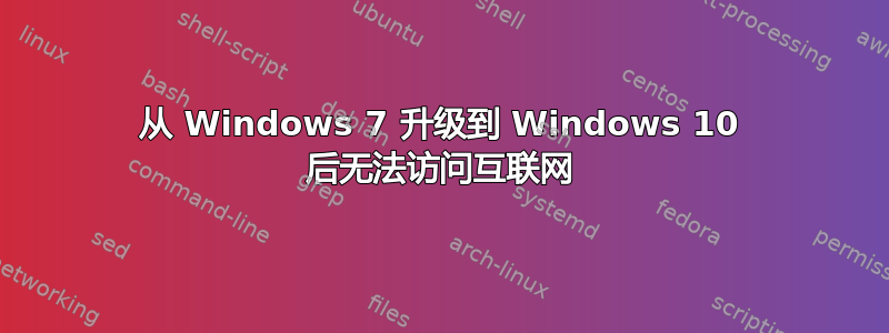 从 Windows 7 升级到 Windows 10 后无法访问互联网