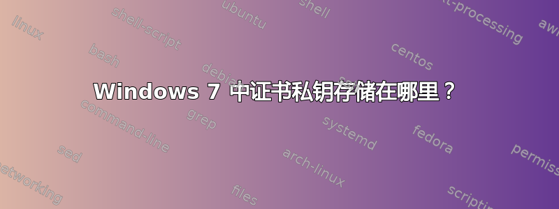 Windows 7 中证书私钥存储在哪里？