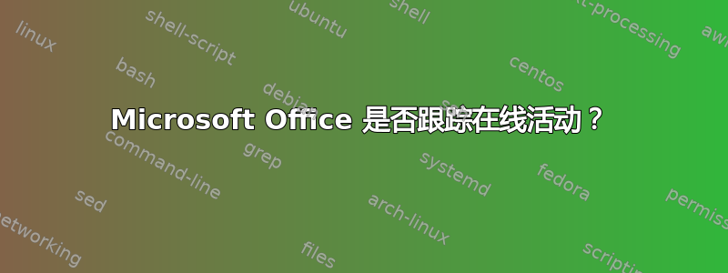 Microsoft Office 是否跟踪在线活动？