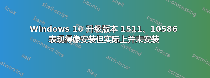 Windows 10 升级版本 1511、10586 表现得像安装但实际上并未安装