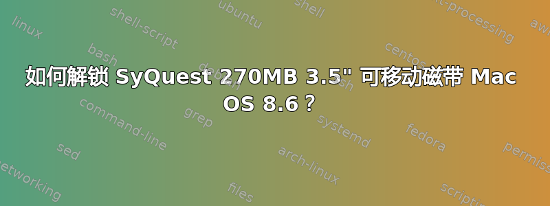 如何解锁 SyQuest 270MB 3.5" 可移动磁带 Mac OS 8.6？