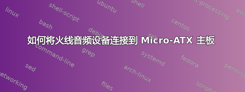 如何将火线音频设备连接到 Micro-ATX 主板