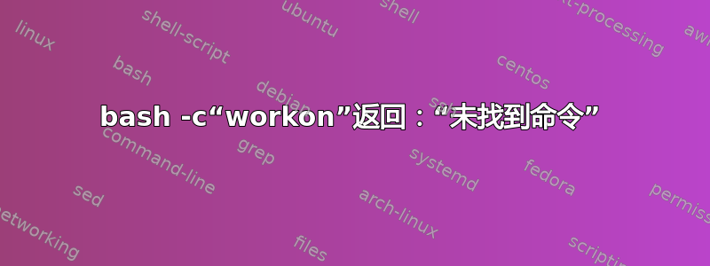 bash -c“workon”返回：“未找到命令”