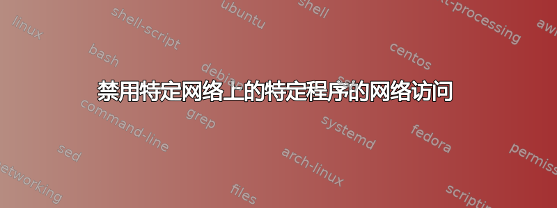 禁用特定网络上的特定程序的网络访问