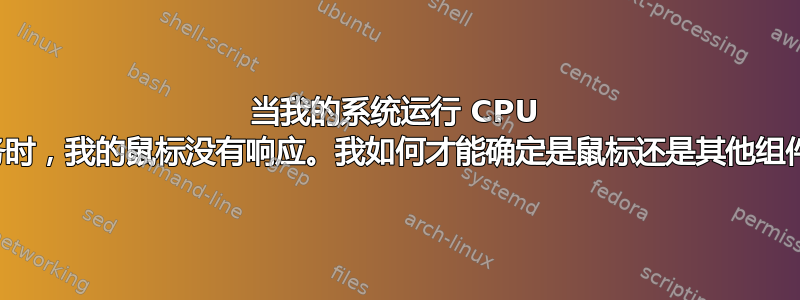 当我的系统运行 CPU 密集型任务时，我的鼠标没有响应。我如何才能确定是鼠标还是其他组件的问题？