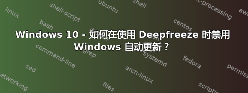 Windows 10 - 如何在使用 Deepfreeze 时禁用 Windows 自动更新？