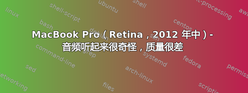 MacBook Pro（Retina，2012 年中）- 音频听起来很奇怪，质量很差