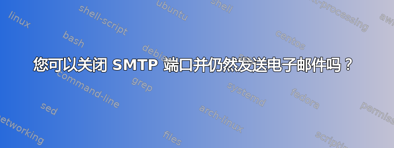 您可以关闭 SMTP 端口并仍然发送电子邮件吗？