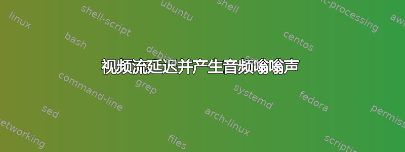 视频流延迟并产生音频嗡嗡声