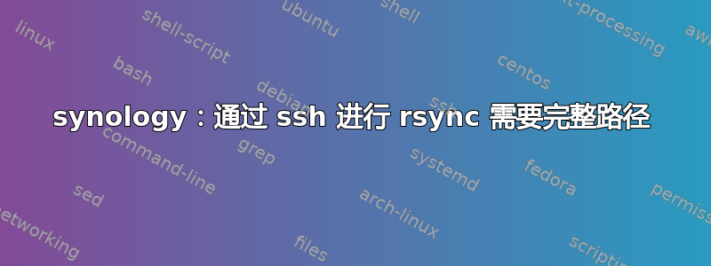 synology：通过 ssh 进行 rsync 需要完整路径