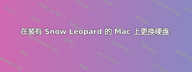 在装有 Snow Leopard 的 Mac 上更换硬盘