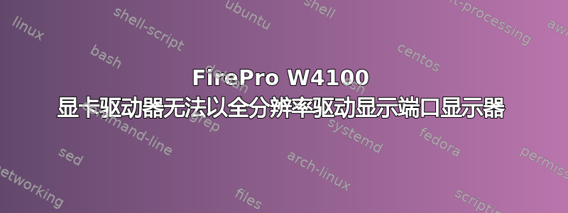 FirePro W4100 显卡驱动器无法以全分辨率驱动显示端口显示器