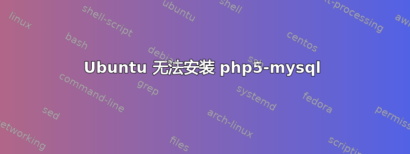 Ubuntu 无法安装 php5-mysql