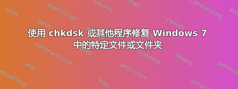 使用 chkdsk 或其他程序修复 Windows 7 中的特定文件或文件夹