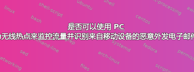 是否可以使用 PC 作为无线热点来监控流量并识别来自移动设备的恶意外发电子邮件？