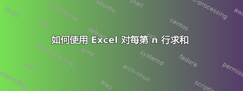 如何使用 Excel 对每第 n 行求和