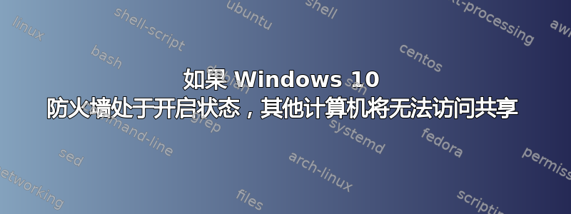 如果 Windows 10 防火墙处于开启状态，其他计算机将无法访问共享