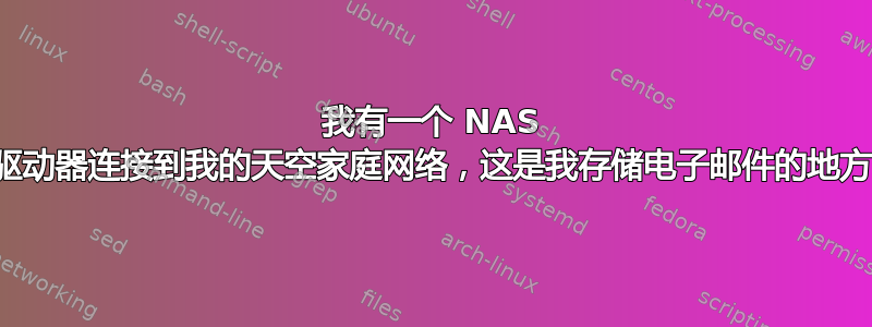 我有一个 NAS 驱动器连接到我的天空家庭网络，这是我存储电子邮件的地方