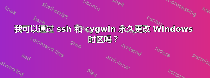 我可以通过 ssh 和 cygwin 永久更改 Windows 时区吗？