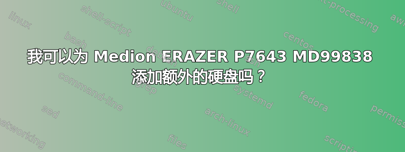 我可以为 Medion ERAZER P7643 MD99838 添加额外的硬盘吗？