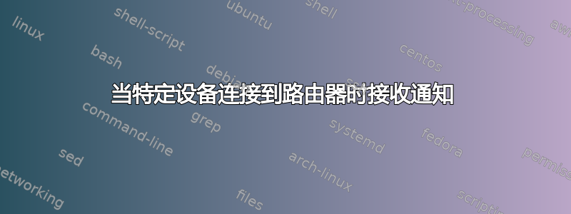 当特定设备连接到路由器时接收通知