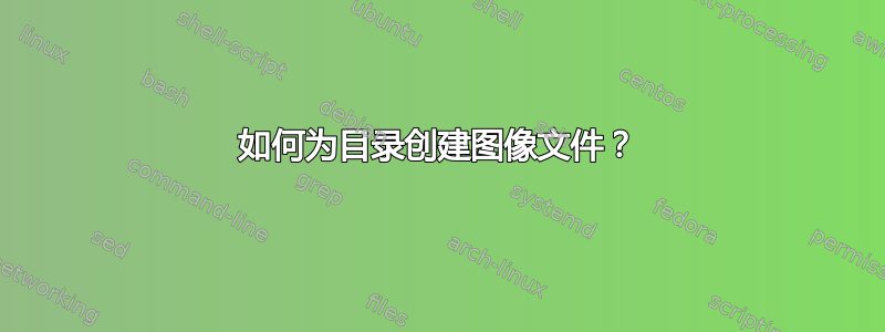 如何为目录创建图像文件？