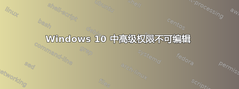 Windows 10 中高级权限不可编辑