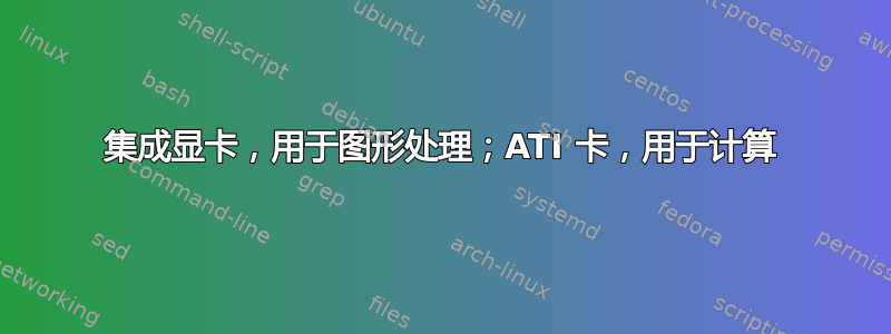 集成显卡，用于图形处理；ATI 卡，用于计算