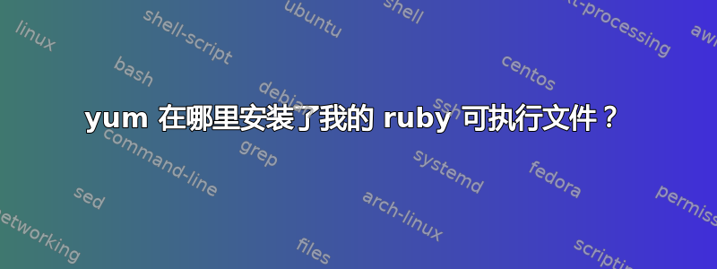 yum 在哪里安装了我的 ruby​​ 可执行文件？