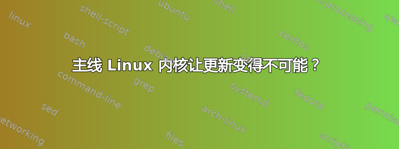 主线 Linux 内核让更新变得不可能？