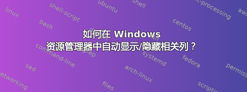 如何在 Windows 资源管理器中自动显示/隐藏相关列？