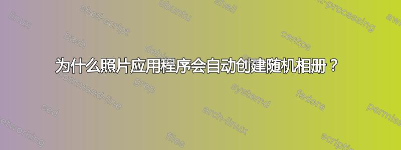 为什么照片应用程序会自动创建随机相册？