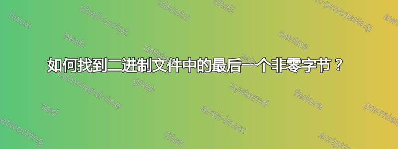 如何找到二进制文件中的最后一个非零字节？