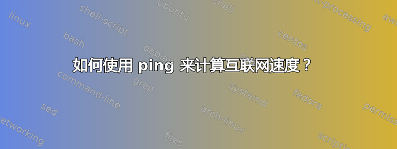 如何使用 ping 来计算互联网速度？ 