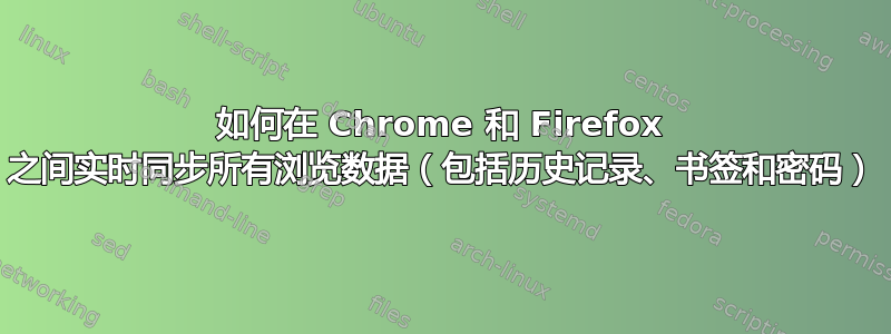 如何在 Chrome 和 Firefox 之间实时同步所有浏览数据（包括历史记录、书签和密码）