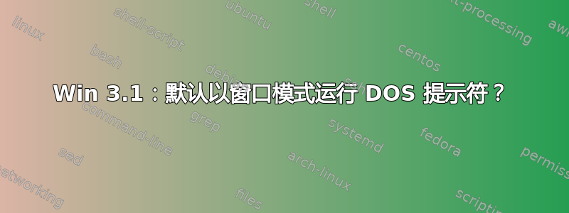 Win 3.1：默认以窗口模式运行 DOS 提示符？