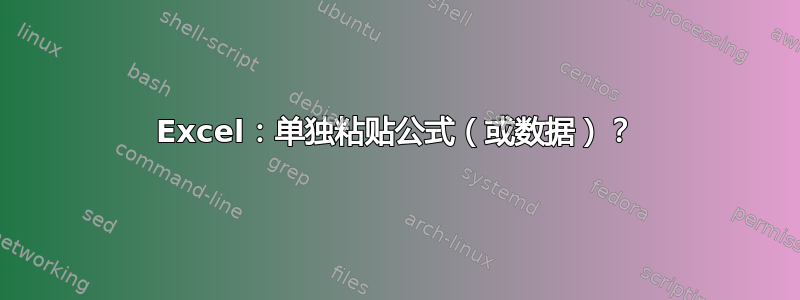 Excel：单独粘贴公式（或数据）？