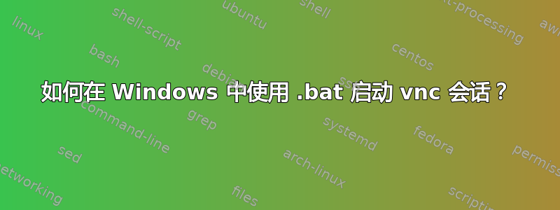 如何在 Windows 中使用 .bat 启动 vnc 会话？