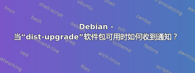 Debian - 当“dist-upgrade”软件包可用时如何收到通知？