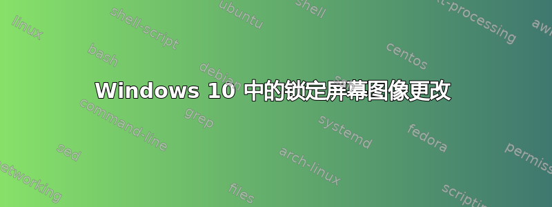 Windows 10 中的锁定屏幕图像更改