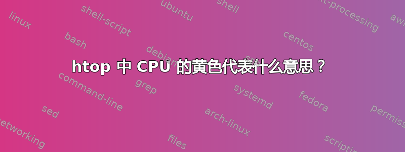 htop 中 CPU 的黄色代表什么意思？